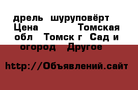 дрель  шуруповёрт  › Цена ­ 2 000 - Томская обл., Томск г. Сад и огород » Другое   